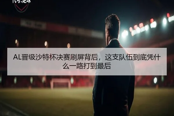 AL晋级沙特杯决赛刷屏背后，这支队伍到底凭什么一路打到最后